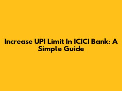Increase UPI Limit In ICICI Bank: A Simple Guide