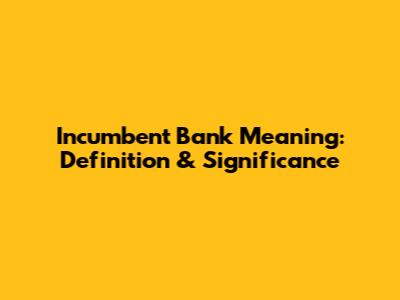 Incumbent Bank Meaning: Definition & Significance