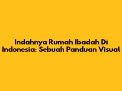 Indahnya Rumah Ibadah Di Indonesia: Sebuah Panduan Visual