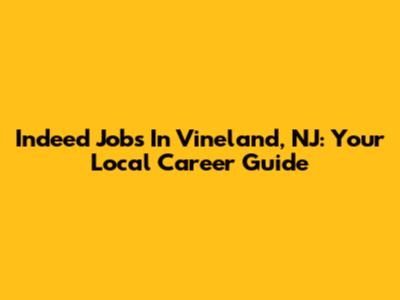 Indeed Jobs In Vineland, NJ: Your Local Career Guide