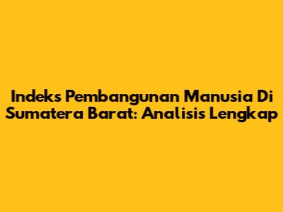 Indeks Pembangunan Manusia Di Sumatera Barat: Analisis Lengkap