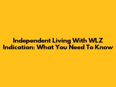 Independent Living With WLZ Indication: What You Need To Know