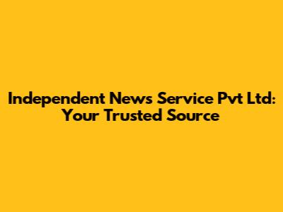 Independent News Service Pvt Ltd: Your Trusted Source