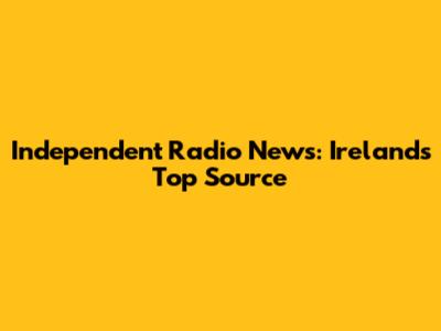 Independent Radio News: Ireland's Top Source
