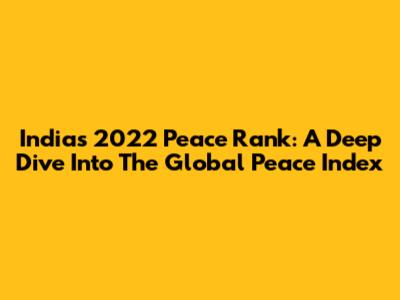 India's 2022 Peace Rank: A Deep Dive Into The Global Peace Index