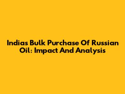 India's Bulk Purchase Of Russian Oil: Impact And Analysis