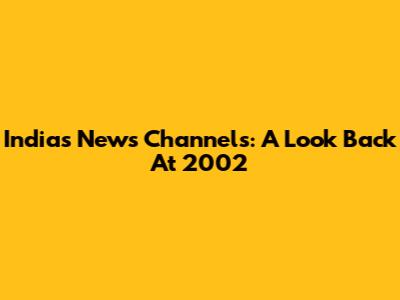 India's News Channels: A Look Back At 2002