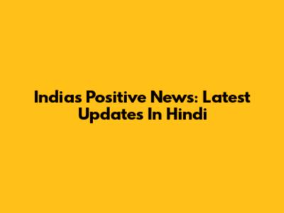 India's Positive News: Latest Updates In Hindi