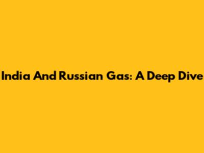 India And Russian Gas: A Deep Dive