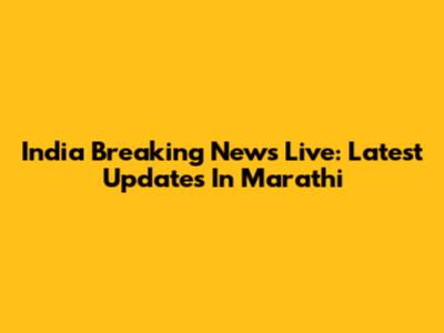 India Breaking News Live: Latest Updates In Marathi