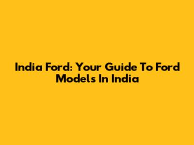India Ford: Your Guide To Ford Models In India