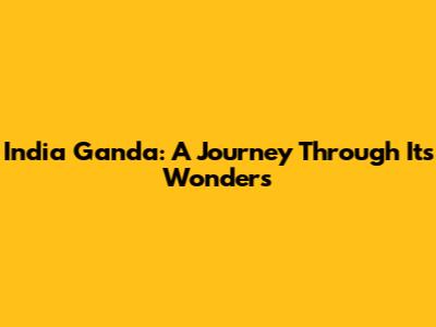 India Ganda: A Journey Through Its Wonders