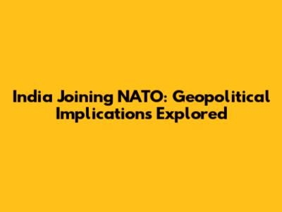 India Joining NATO: Geopolitical Implications Explored