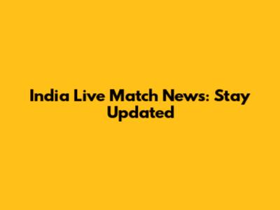 India Live Match News: Stay Updated