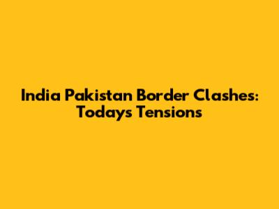 India Pakistan Border Clashes: Today's Tensions