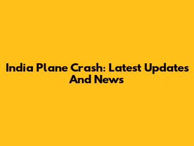 India Plane Crash: Latest Updates And News