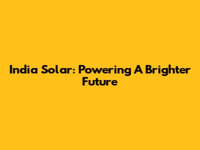 India Solar: Powering A Brighter Future