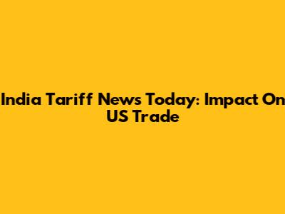 India Tariff News Today: Impact On US Trade