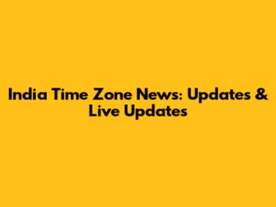 India Time Zone News: Updates & Live Updates