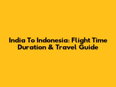India To Indonesia: Flight Time Duration & Travel Guide