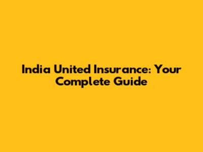 India United Insurance: Your Complete Guide