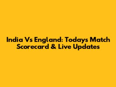 India Vs England: Today's Match Scorecard & Live Updates