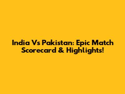India Vs Pakistan: Epic Match Scorecard & Highlights!