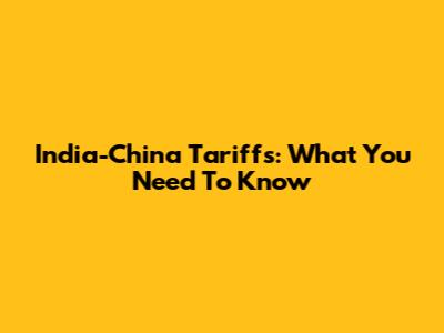 India-China Tariffs: What You Need To Know