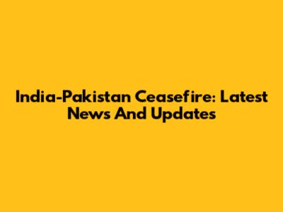 India-Pakistan Ceasefire: Latest News And Updates
