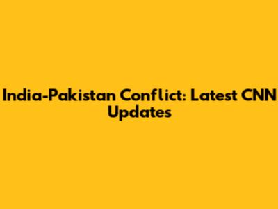 India-Pakistan Conflict: Latest CNN Updates