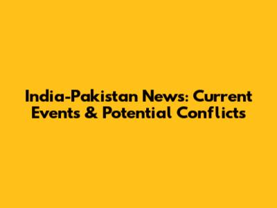 India-Pakistan News: Current Events & Potential Conflicts
