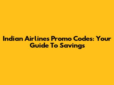 Indian Airlines Promo Codes: Your Guide To Savings