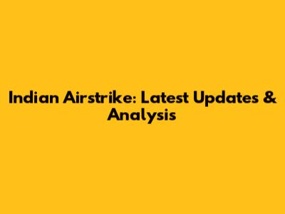 Indian Airstrike: Latest Updates & Analysis