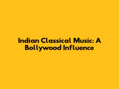 Indian Classical Music: A Bollywood Influence