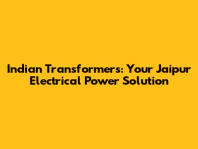 Indian Transformers: Your Jaipur Electrical Power Solution