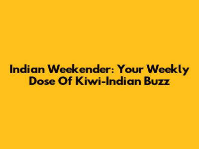 Indian Weekender: Your Weekly Dose Of Kiwi-Indian Buzz