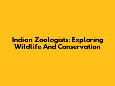 Indian Zoologists: Exploring Wildlife And Conservation