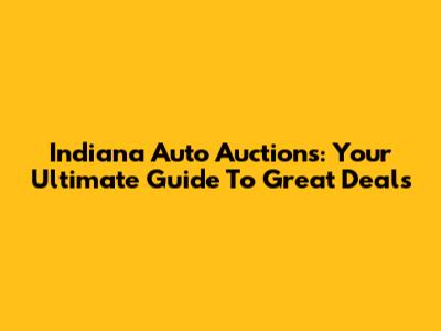 Indiana Auto Auctions: Your Ultimate Guide To Great Deals