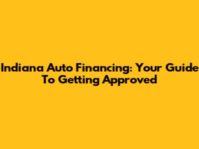 Indiana Auto Financing: Your Guide To Getting Approved