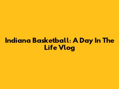 Indiana Basketball: A Day In The Life Vlog