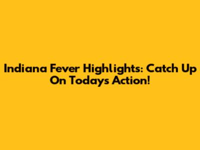 Indiana Fever Highlights: Catch Up On Today's Action!
