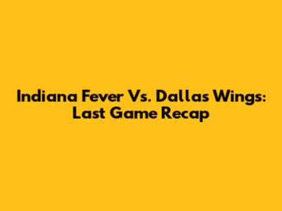 Indiana Fever Vs. Dallas Wings: Last Game Recap