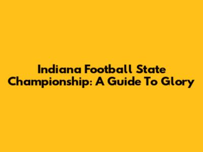 Indiana Football State Championship: A Guide To Glory