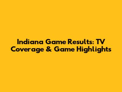Indiana Game Results: TV Coverage & Game Highlights