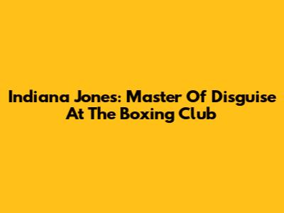Indiana Jones: Master Of Disguise At The Boxing Club