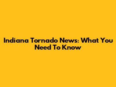 Indiana Tornado News: What You Need To Know