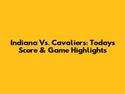Indiana Vs. Cavaliers: Today's Score & Game Highlights