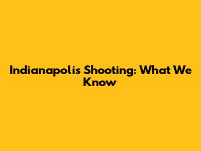Indianapolis Shooting: What We Know