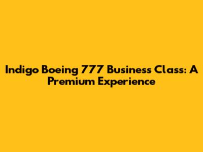 Indigo Boeing 777 Business Class: A Premium Experience