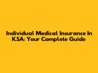 Individual Medical Insurance In KSA: Your Complete Guide